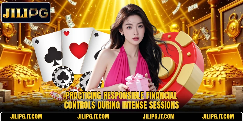 Practicing responsible financial controls during intense sessions